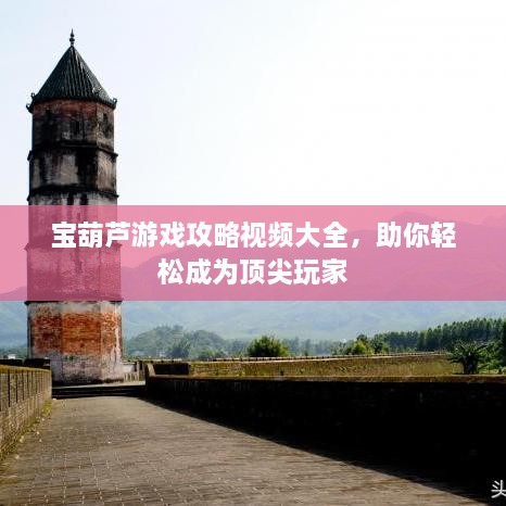 寶葫蘆游戲攻略視頻大全，助你輕松成為頂尖玩家