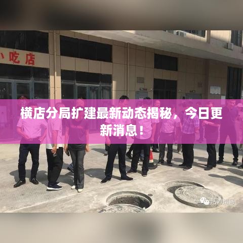 橫店分局?jǐn)U建最新動態(tài)揭秘，今日更新消息！