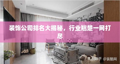 裝飾公司排名大揭秘，行業(yè)翹楚一網(wǎng)打盡