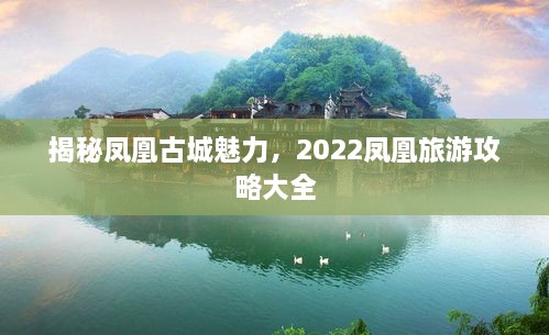 揭秘鳳凰古城魅力，2022鳳凰旅游攻略大全