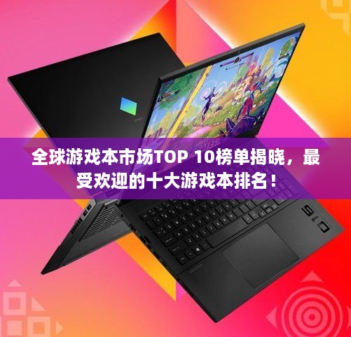 全球游戲本市場TOP 10榜單揭曉，最受歡迎的十大游戲本排名！