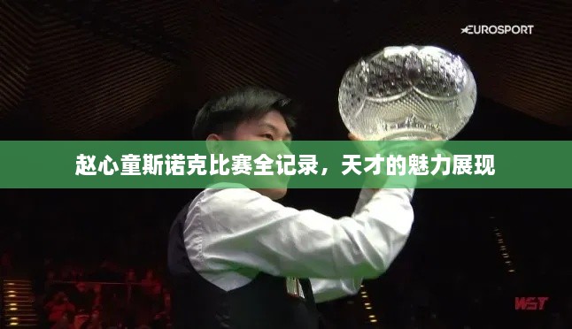 趙心童斯諾克比賽全記錄，天才的魅力展現(xiàn)