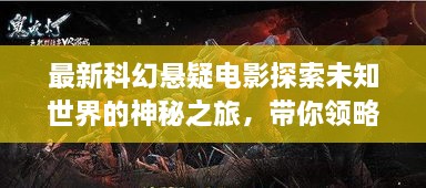 最新科幻懸疑電影探索未知世界的神秘之旅，帶你領(lǐng)略未知的魅力