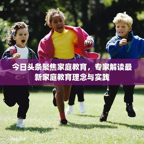 今日頭條聚焦家庭教育，專(zhuān)家解讀最新家庭教育理念與實(shí)踐