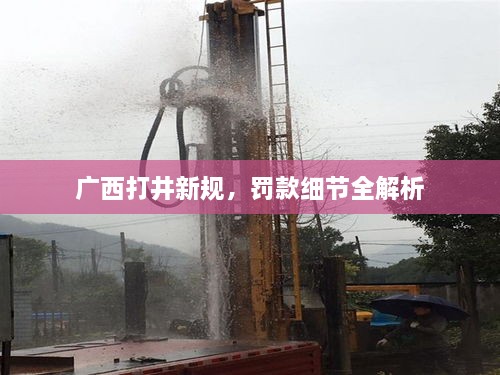 廣西打井新規(guī)，罰款細節(jié)全解析