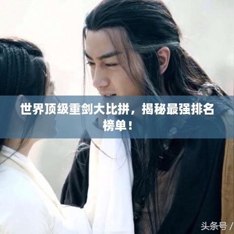 世界頂級(jí)重劍大比拼，揭秘最強(qiáng)排名榜單！